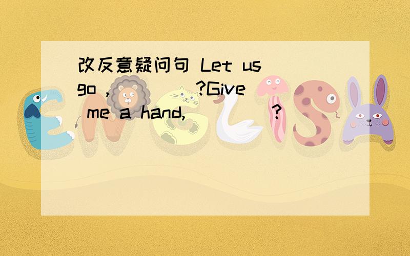 改反意疑问句 Let us go ,__ __?Give me a hand,__ __?