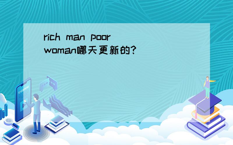 rich man poor woman哪天更新的?