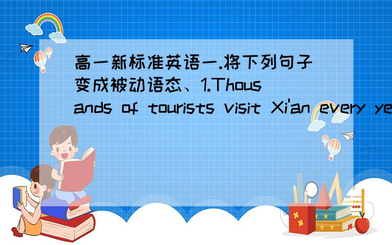 高一新标准英语一.将下列句子变成被动语态、1.Thousands of tourists visit Xi'an every year.2.Did they build the Great Wall at the same time as the Great Canal?3.Europeans didn't invent fireworks.4.Did Gaudi design all the churches in