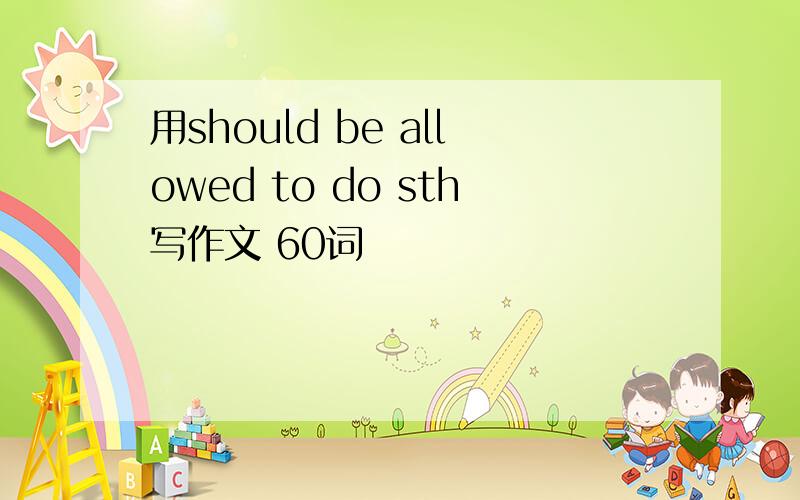 用should be allowed to do sth写作文 60词