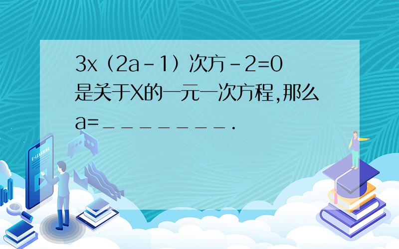 3x（2a-1）次方-2=0是关于X的一元一次方程,那么a=_______.