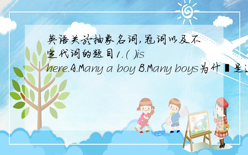 英语关於抽象名词,冠词以及不定代词的题目1.（ )is here.A.Many a boy B.Many boys为什麼是选A而不是选B?2.too+adj./adv.+to和too+adj.+n.+to有什麼区别?分别是什麼意思?3.I prefer a street in a small town to one in such