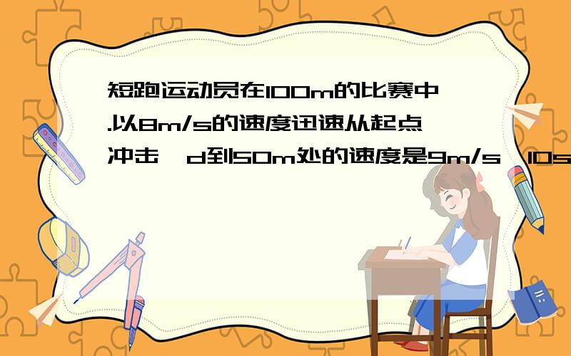 短跑运动员在100m的比赛中.以8m/s的速度迅速从起点冲击,d到50m处的速度是9m/s,10s末到达终点的速度是10.2m/s,则运动员在全程中的平均速度是（10m/s ）我想知道是怎么得到的,