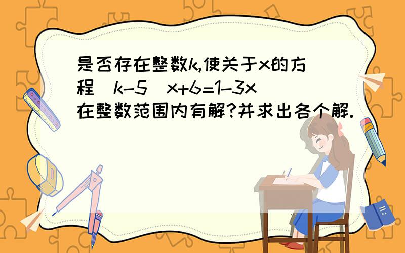 是否存在整数k,使关于x的方程（k-5）x+6=1-3x在整数范围内有解?并求出各个解.