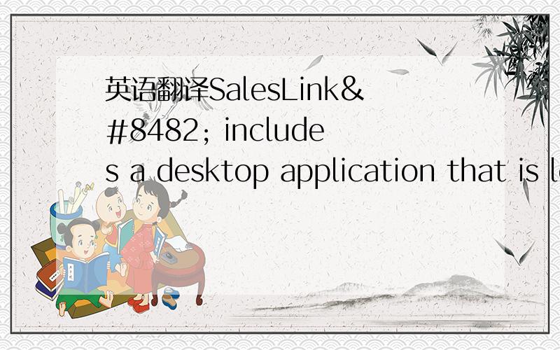 英语翻译SalesLink™ includes a desktop application that is loaded onto a supplier or buyer’s PC and connects back to our server platform—the backbone of the product.The desktop application provides trading interfaces,inventory management