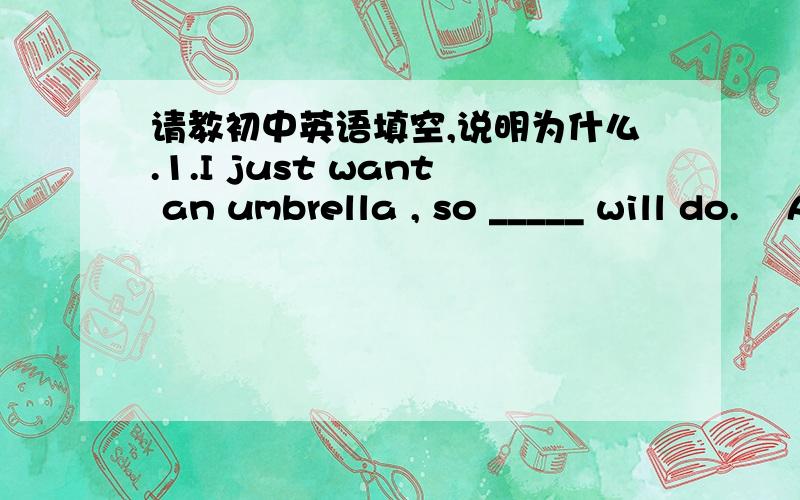 请教初中英语填空,说明为什么.1.I just want an umbrella , so _____ will do.    A  anyone     B one     C any one     D it 2. Her adress is _____ .    A NO.82.Bridge street         B 82 Bridge street     C Bridgd street No.82         D Brid