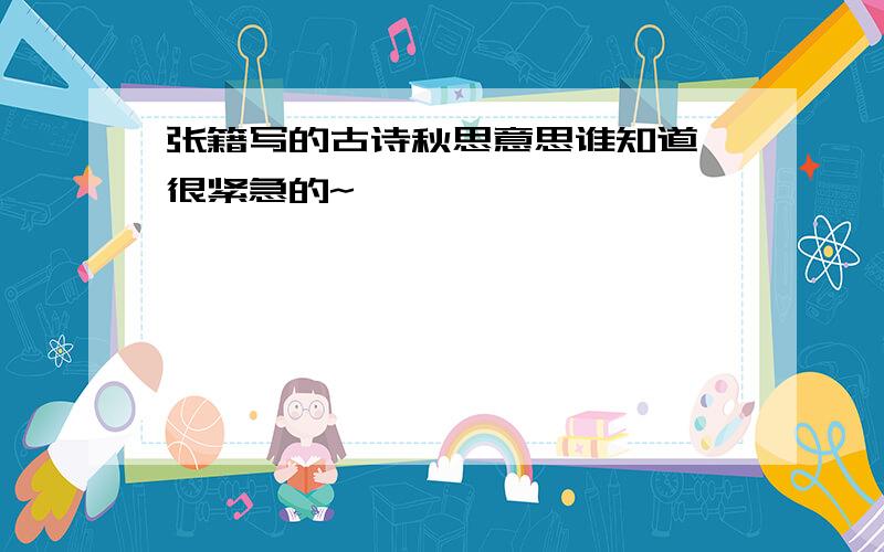 张籍写的古诗秋思意思谁知道,很紧急的~