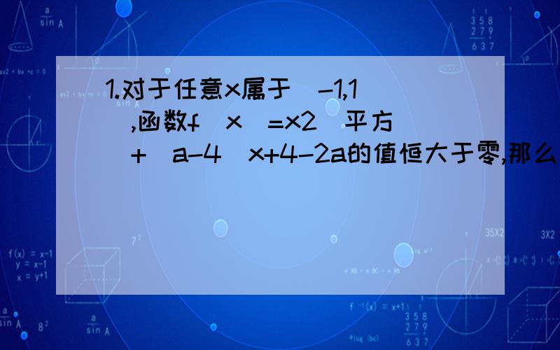 1.对于任意x属于[-1,1],函数f（x）=x2（平方）+（a-4）x+4-2a的值恒大于零,那么x的取值范围是 2.已知实系数一元二次方程x2（平方）+（1+a）x+a+b+1=0的两个实根为x1,x2,且x1大于0小于1,x2大于1,则b/a的