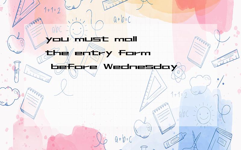 you must mall the entry form before Wednesday