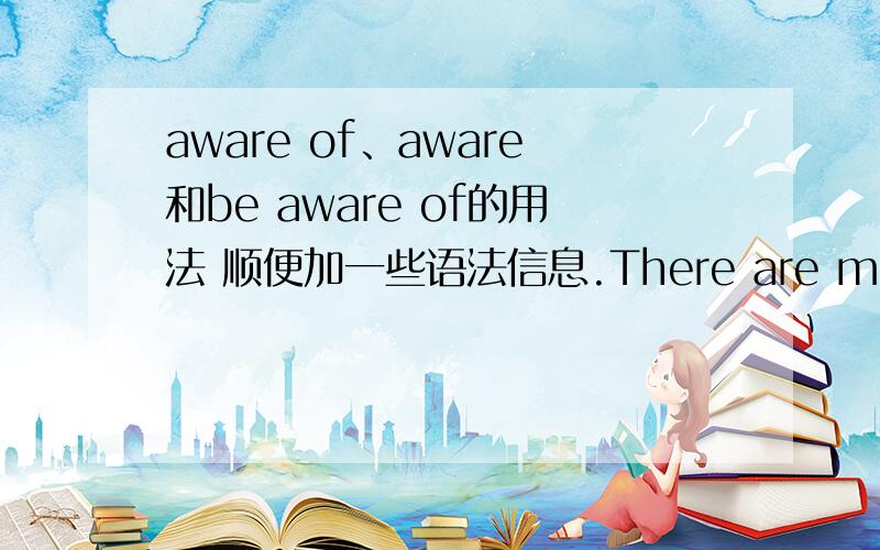 aware of、aware和be aware of的用法 顺便加一些语法信息.There are many beauties that we are not aware of.这句话是否正确？