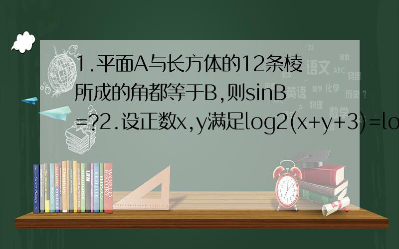 1.平面A与长方体的12条棱所成的角都等于B,则sinB=?2.设正数x,y满足log2(x+y+3)=log2x+log2y,则x+y的取值范围是?答案是【6,+无穷）3.如果函数y=logax的图像过P(2,-2)lim(a+a^2+a^3+……+a^n),n趋于正无穷的值是?