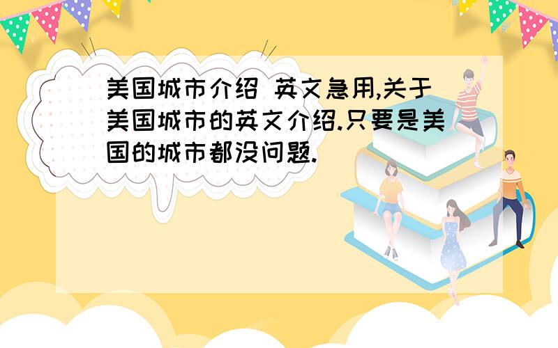 美国城市介绍 英文急用,关于美国城市的英文介绍.只要是美国的城市都没问题.