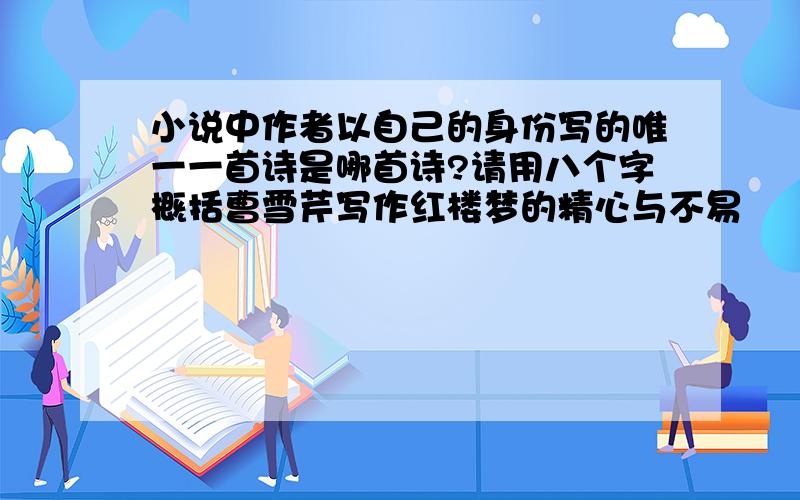 小说中作者以自己的身份写的唯一一首诗是哪首诗?请用八个字概括曹雪芹写作红楼梦的精心与不易