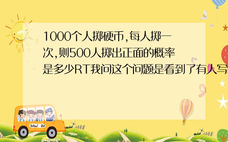 1000个人掷硬币,每人掷一次,则500人掷出正面的概率是多少RT我问这个问题是看到了有人写的以下这段话.一个人投硬币,连续七次相同地投出国徽一面,大部分人不相信会是事实； 少部分人相信