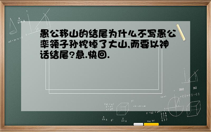 愚公移山的结尾为什么不写愚公率领子孙挖掉了大山,而要以神话结尾?急.快回.