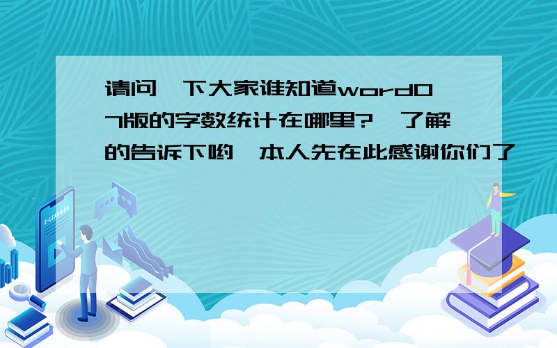 请问一下大家谁知道word07版的字数统计在哪里?　了解的告诉下哟,本人先在此感谢你们了