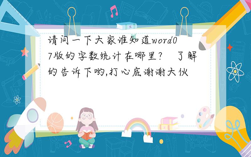 请问一下大家谁知道word07版的字数统计在哪里?　了解的告诉下哟,打心底谢谢大伙