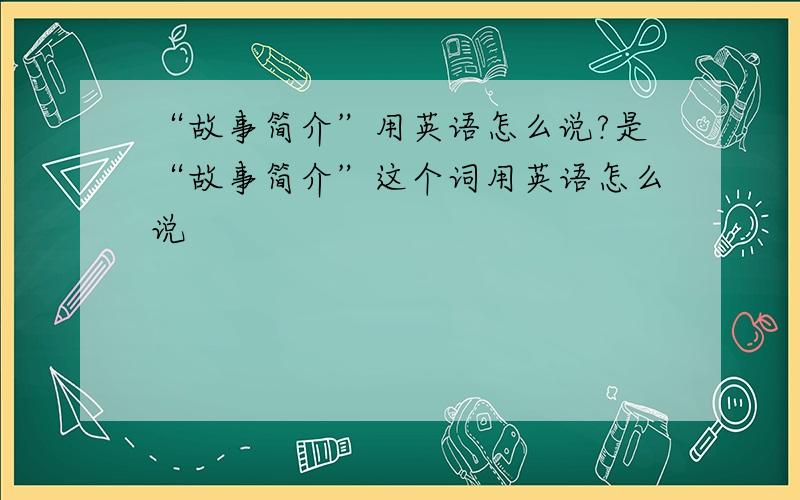 “故事简介”用英语怎么说?是“故事简介”这个词用英语怎么说