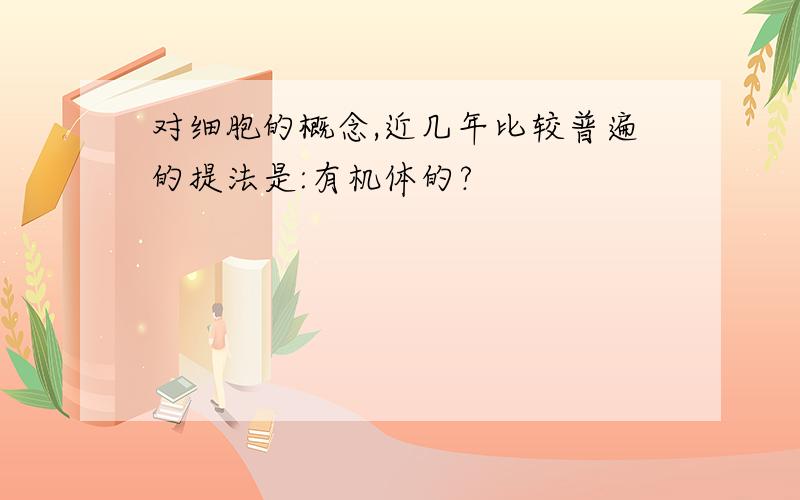 对细胞的概念,近几年比较普遍的提法是:有机体的?