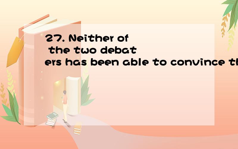 27. Neither of the two debaters has been able to convince the other that his country’s social system is _________ of the two.A. betterB. a better one C. the better    D. the best one