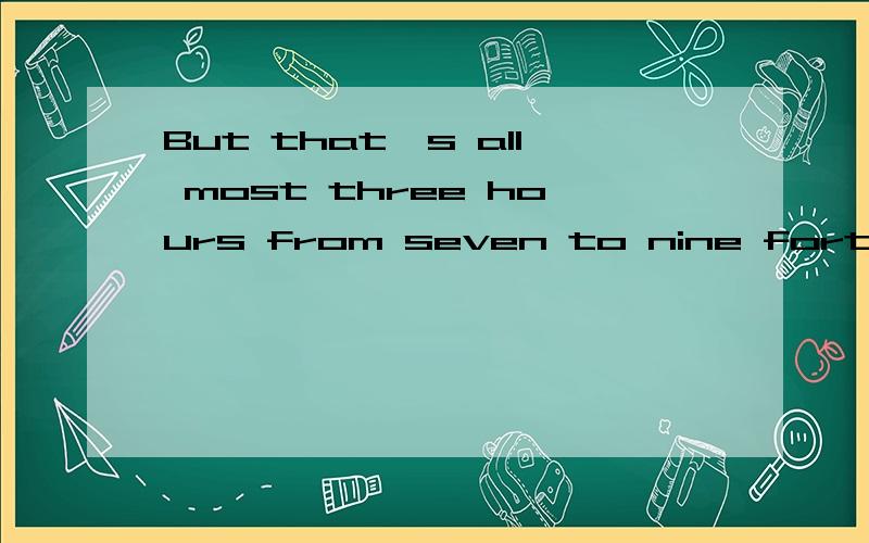 But that's all most three hours from seven to nine forty-five中的all most