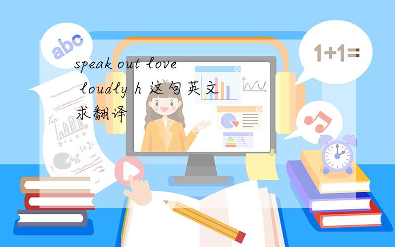 speak out love loudly h 这句英文求翻译