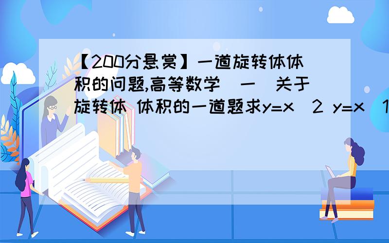 【200分悬赏】一道旋转体体积的问题,高等数学（一）关于旋转体 体积的一道题求y=x^2 y=x^1/2 ↑ ↑（y=x的平方） （y=x开根号）这两个函数,绕y轴旋转所形成的体积 ★★★我的问题：从函数图