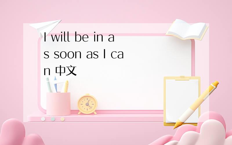 I will be in as soon as I can 中文