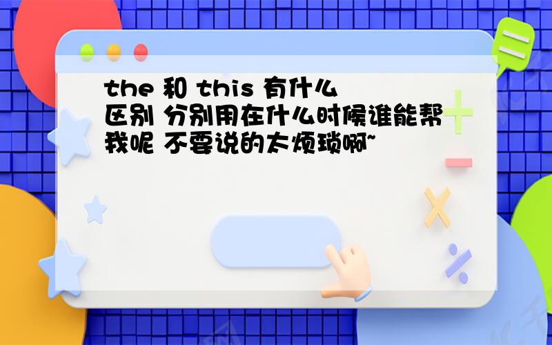 the 和 this 有什么区别 分别用在什么时候谁能帮我呢 不要说的太烦琐啊~