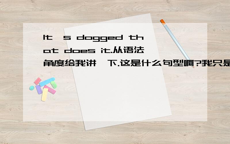 It's dogged that does it.从语法角度给我讲一下.这是什么句型啊?我只是初中生,别讲复杂了..