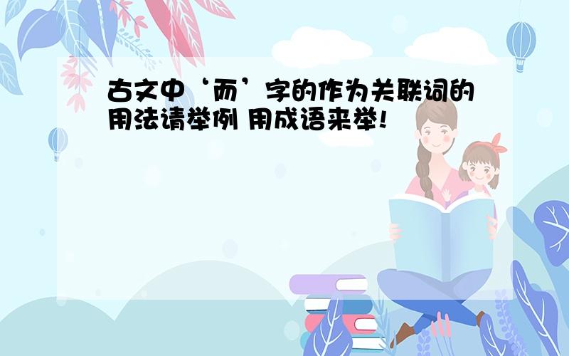 古文中‘而’字的作为关联词的用法请举例 用成语来举!