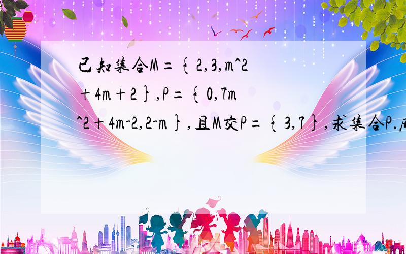 已知集合M={2,3,m^2+4m+2},P={0,7m^2+4m-2,2-m},且M交P={3,7},求集合P．麻烦给出过程