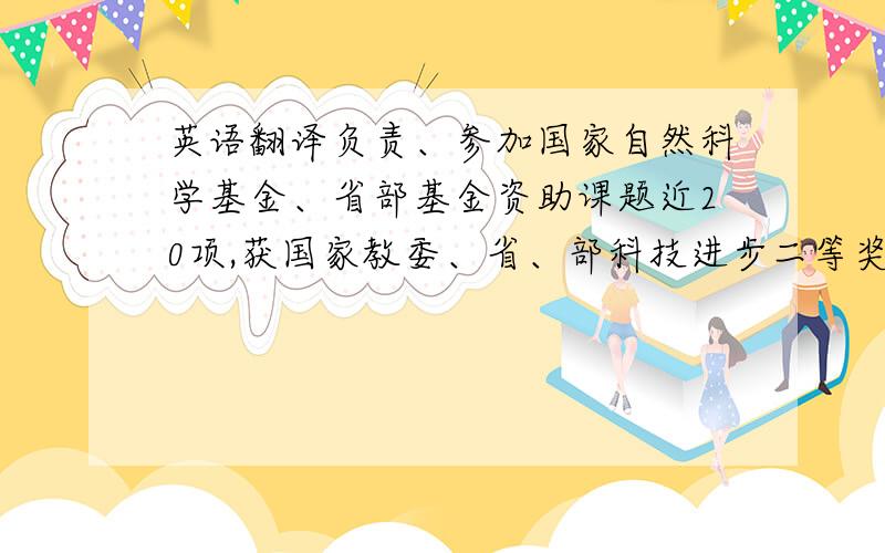 英语翻译负责、参加国家自然科学基金、省部基金资助课题近20项,获国家教委、省、部科技进步二等奖4项,科技进步三等奖6项.出版学术著作3部,发表学术论文近百篇.如何翻译