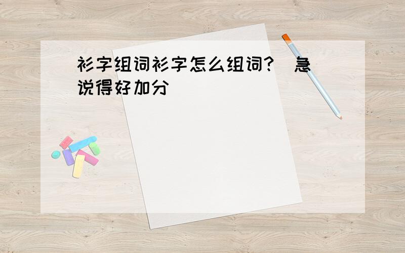 衫字组词衫字怎么组词?（急）说得好加分