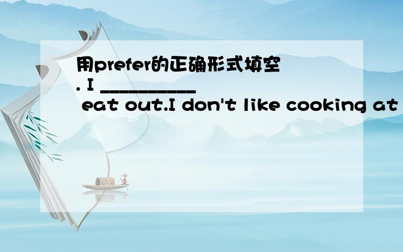 用prefer的正确形式填空. I __________ eat out.I don't like cooking at home.