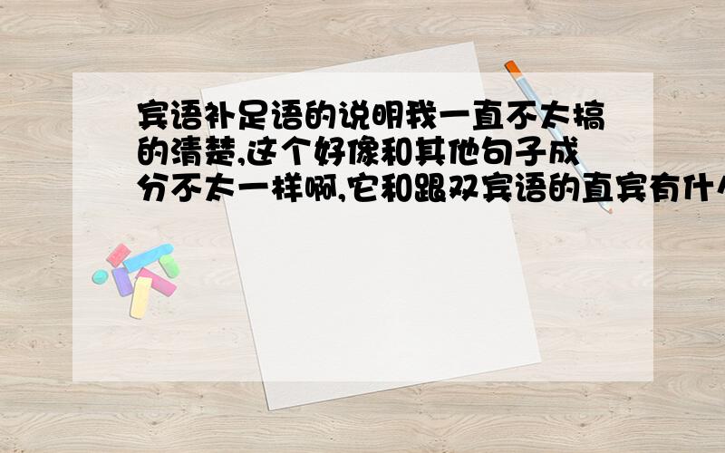 宾语补足语的说明我一直不太搞的清楚,这个好像和其他句子成分不太一样啊,它和跟双宾语的直宾有什么区别?我看了1楼的 我可不可以理解为，如果不跟直宾，句子成分不完整。但如果不跟