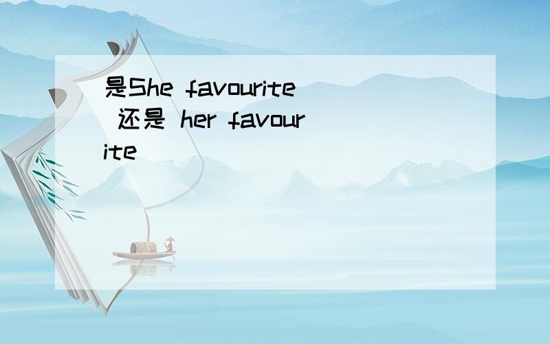 是She favourite 还是 her favourite