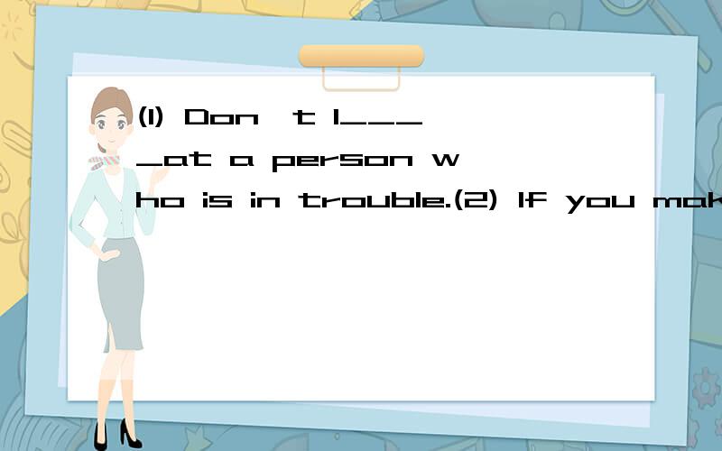 (1) Don't l____at a person who is in trouble.(2) If you make a lot of noise,you may d___ others根据句意及所给字母,写出所缺单词的适当形式