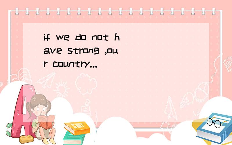 if we do not have strong ,our country...