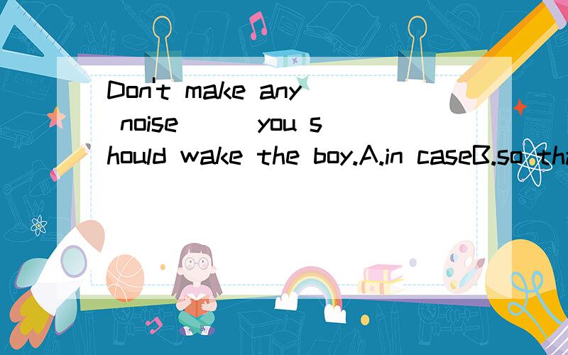 Don't make any noise(_)you should wake the boy.A.in caseB.so thatC.in order thatD.when