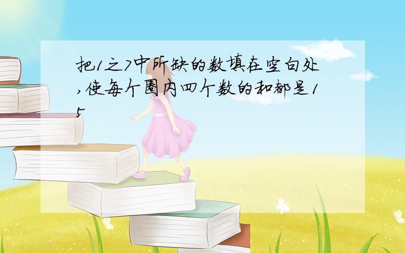 把1之7中所缺的数填在空白处,使每个圈内四个数的和都是15