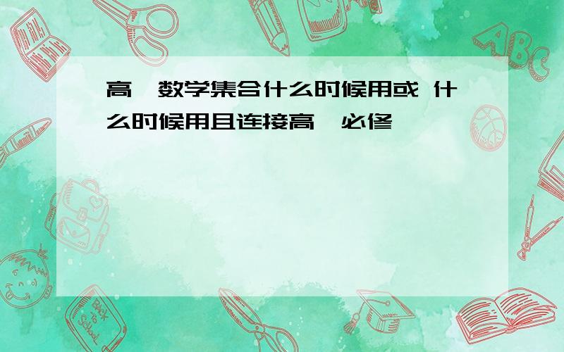 高一数学集合什么时候用或 什么时候用且连接高一必修一