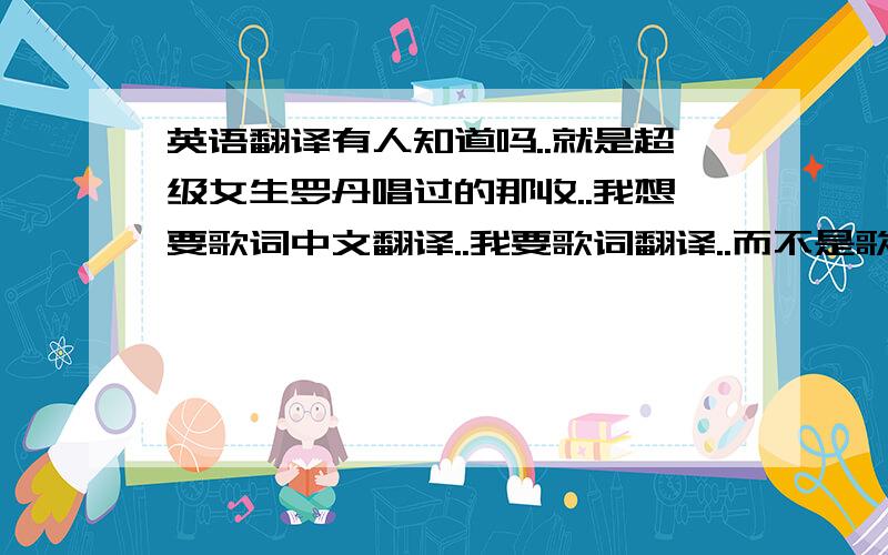 英语翻译有人知道吗..就是超级女生罗丹唱过的那收..我想要歌词中文翻译..我要歌词翻译..而不是歌名的翻译