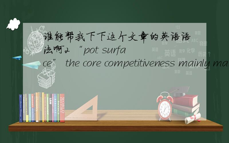 谁能帮我下下这个文章的英语语法啊2 “pot surface” the core competitiveness mainly manifests,in `Jan,is quick,is new ' on three characters.” ,“Jan” is living.He lived at that time in a basement,during two years,he saved more th