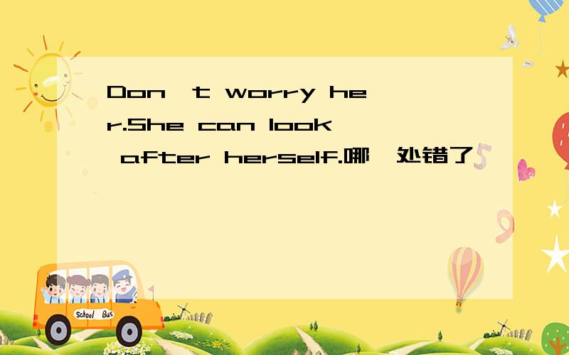 Don't worry her.She can look after herself.哪一处错了