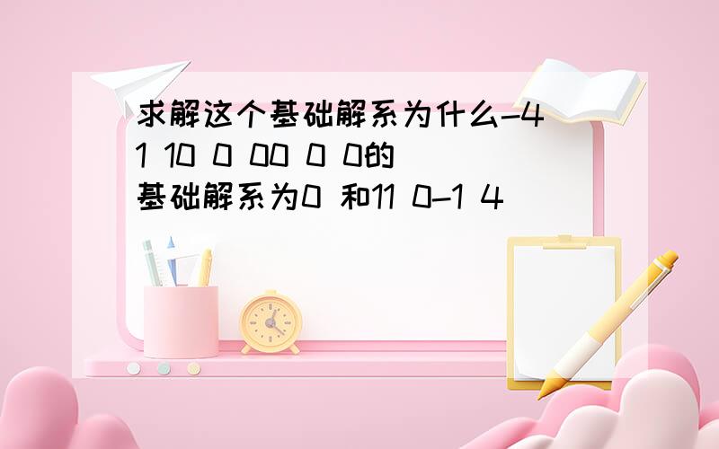 求解这个基础解系为什么-4 1 10 0 00 0 0的基础解系为0 和11 0-1 4