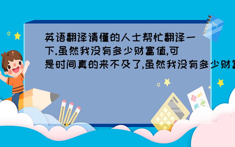 英语翻译请懂的人士帮忙翻译一下.虽然我没有多少财富值,可是时间真的来不及了,虽然我没有多少财富值,可是时间真的来不及了,内容：嗨,家伙们.我非常高兴站在这里向你们介绍我自己,我