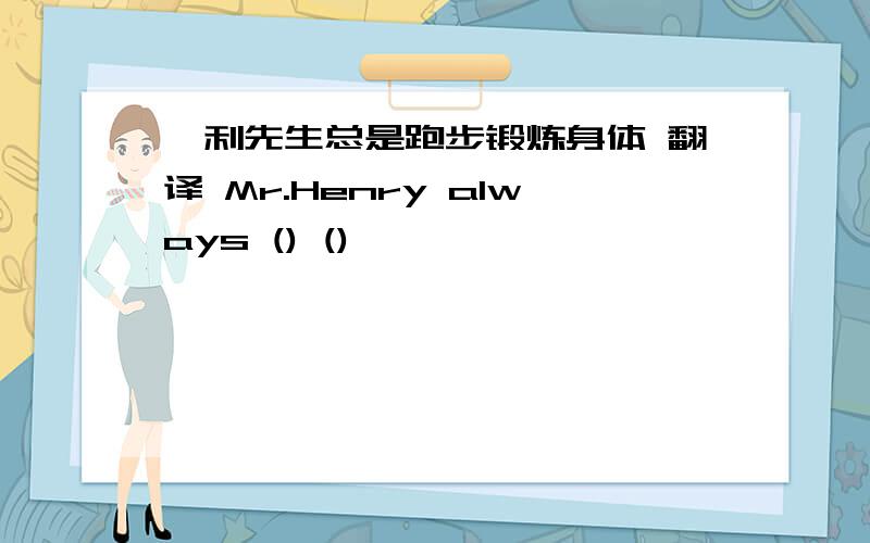 亨利先生总是跑步锻炼身体 翻译 Mr.Henry always () ()