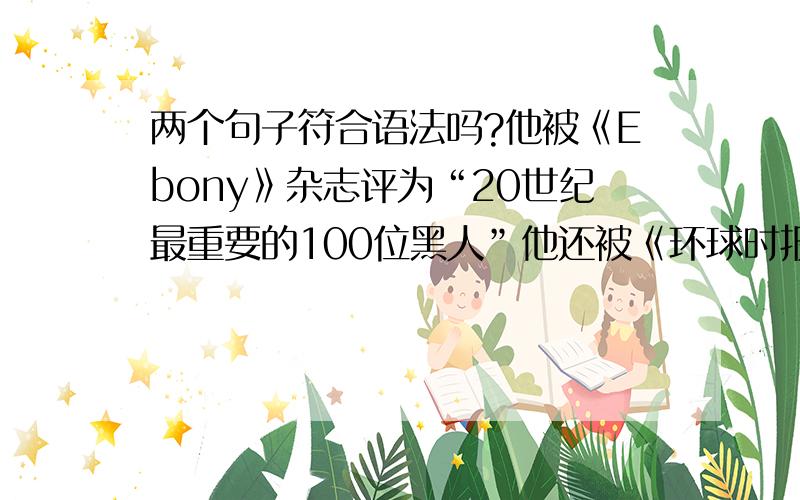 两个句子符合语法吗?他被《Ebony》杂志评为“20世纪最重要的100位黑人”他还被《环球时报》评为“影响新中国60位外国人”.