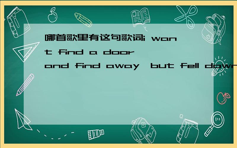 哪首歌里有这句歌词i want find a door and find away,but fell down on the way